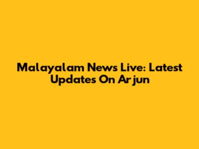 Malayalam News Live: Latest Updates On Arjun