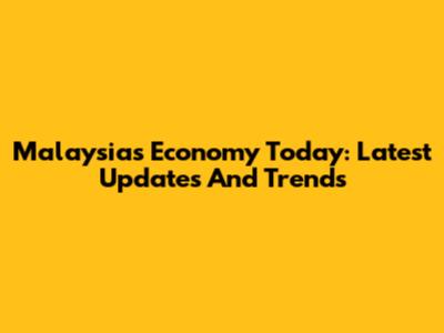 Malaysia's Economy Today: Latest Updates And Trends