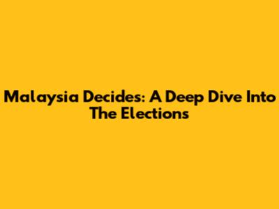 Malaysia Decides: A Deep Dive Into The Elections