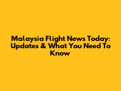 Malaysia Flight News Today: Updates & What You Need To Know
