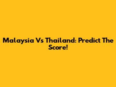 Malaysia Vs Thailand: Predict The Score!