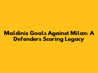 Maldini's Goals Against Milan: A Defender's Scoring Legacy