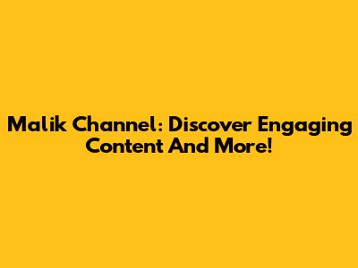 Malik Channel: Discover Engaging Content And More!