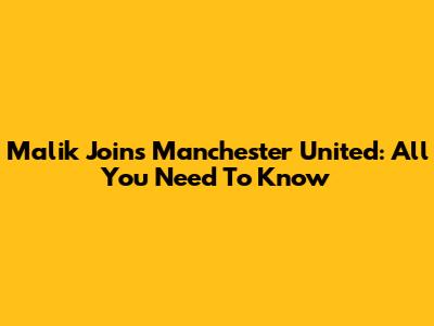 Malik Joins Manchester United: All You Need To Know
