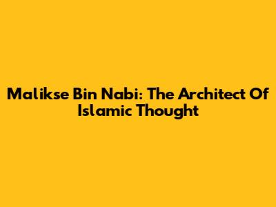 Malikse Bin Nabi: The Architect Of Islamic Thought