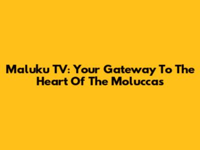 Maluku TV: Your Gateway To The Heart Of The Moluccas