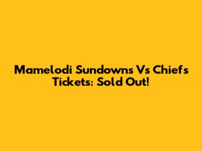 Mamelodi Sundowns Vs Chiefs Tickets: Sold Out!