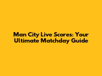 Man City Live Scores: Your Ultimate Matchday Guide