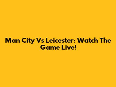 Man City Vs Leicester: Watch The Game Live!