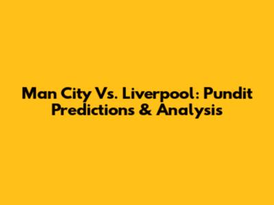 Man City Vs. Liverpool: Pundit Predictions & Analysis