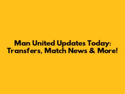 Man United Updates Today: Transfers, Match News & More!