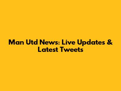 Man Utd News: Live Updates & Latest Tweets