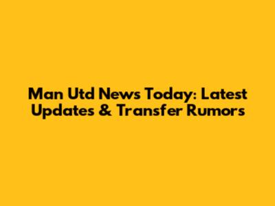 Man Utd News Today: Latest Updates & Transfer Rumors
