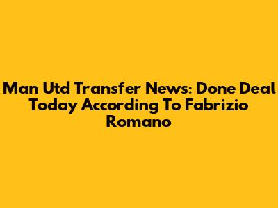 Man Utd Transfer News: Done Deal Today According To Fabrizio Romano