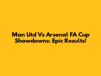 Man Utd Vs Arsenal FA Cup Showdowns: Epic Results!