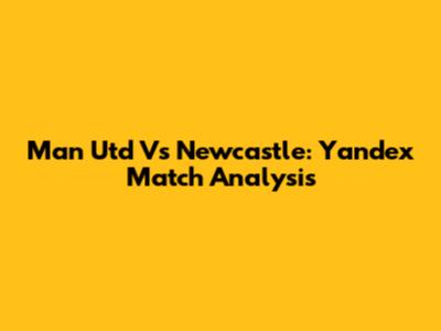 Man Utd Vs Newcastle: Yandex Match Analysis