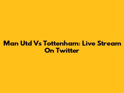 Man Utd Vs Tottenham: Live Stream On Twitter