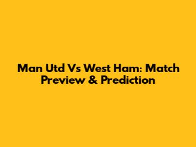 Man Utd Vs West Ham: Match Preview & Prediction
