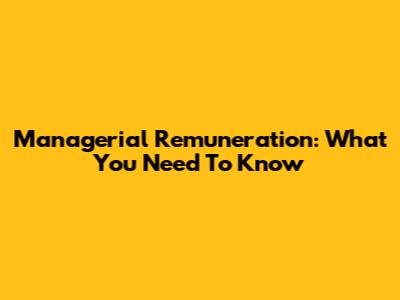 Managerial Remuneration: What You Need To Know