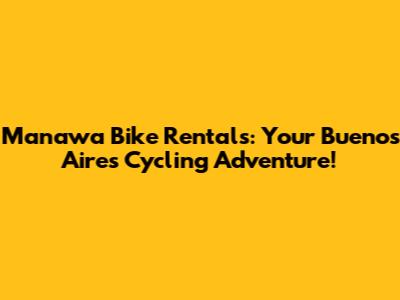 Manawa Bike Rentals: Your Buenos Aires Cycling Adventure!