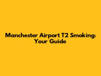 Manchester Airport T2 Smoking: Your Guide