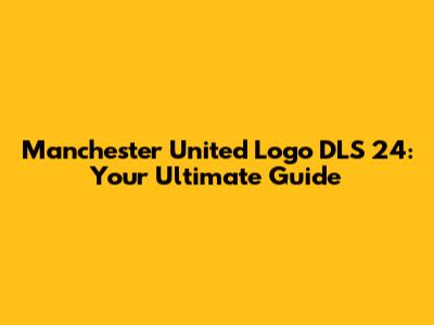 Manchester United Logo DLS 24: Your Ultimate Guide