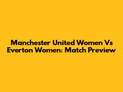 Manchester United Women Vs Everton Women: Match Preview