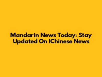 Mandarin News Today: Stay Updated On IChinese News