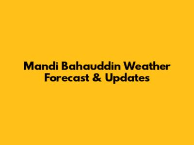 Mandi Bahauddin Weather Forecast & Updates