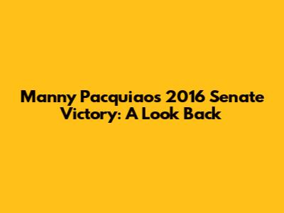 Manny Pacquiao's 2016 Senate Victory: A Look Back