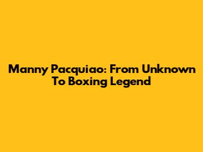 Manny Pacquiao: From Unknown To Boxing Legend