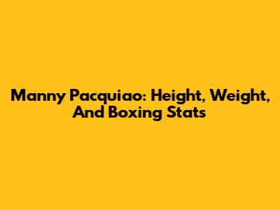 Manny Pacquiao: Height, Weight, And Boxing Stats