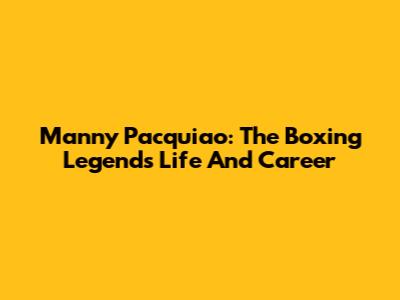 Manny Pacquiao: The Boxing Legend's Life And Career