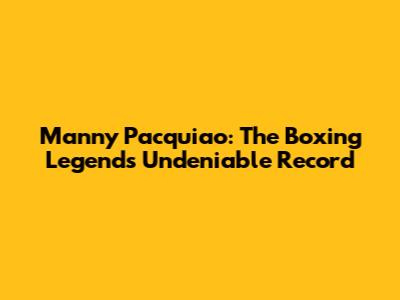 Manny Pacquiao: The Boxing Legend's Undeniable Record