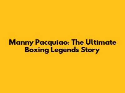 Manny Pacquiao: The Ultimate Boxing Legend's Story