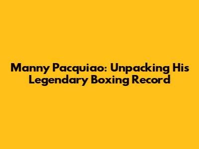 Manny Pacquiao: Unpacking His Legendary Boxing Record