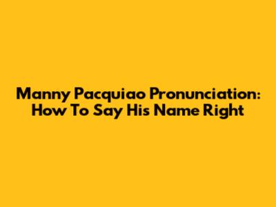 Manny Pacquiao Pronunciation: How To Say His Name Right