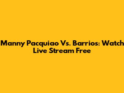 Manny Pacquiao Vs. Barrios: Watch Live Stream Free