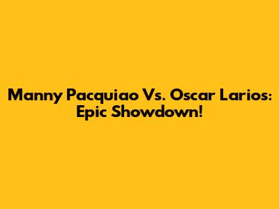Manny Pacquiao Vs. Oscar Larios: Epic Showdown!