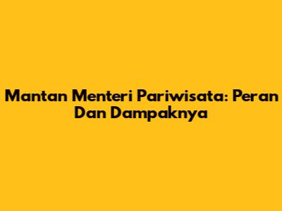 Mantan Menteri Pariwisata: Peran Dan Dampaknya