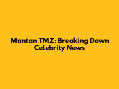 Mantan TMZ: Breaking Down Celebrity News