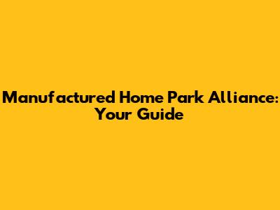 Manufactured Home Park Alliance: Your Guide