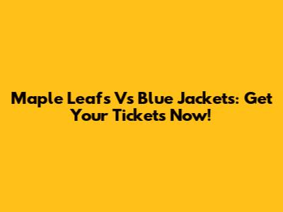 Maple Leafs Vs Blue Jackets: Get Your Tickets Now!