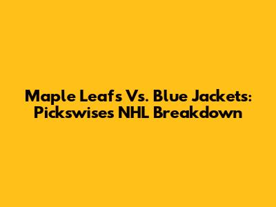 Maple Leafs Vs. Blue Jackets: Pickswise's NHL Breakdown