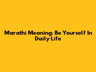 Marathi Meaning: Be Yourself In Daily Life