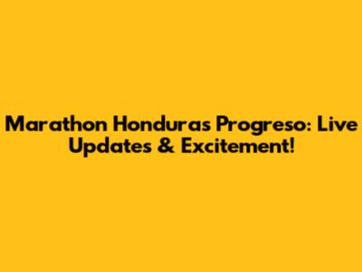 Marathon Honduras Progreso: Live Updates & Excitement!