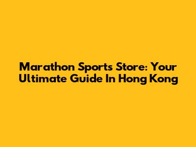 Marathon Sports Store: Your Ultimate Guide In Hong Kong