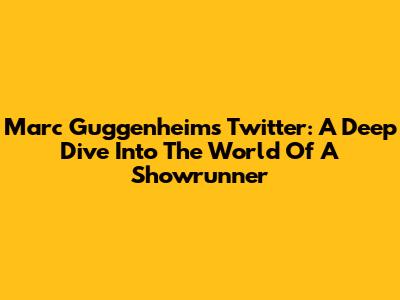 Marc Guggenheim's Twitter: A Deep Dive Into The World Of A Showrunner