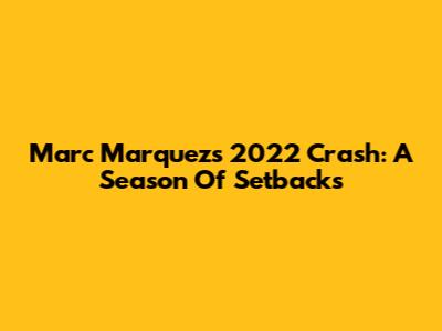 Marc Marquez's 2022 Crash: A Season Of Setbacks