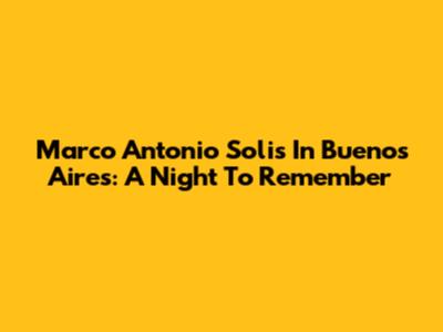 Marco Antonio Solis In Buenos Aires: A Night To Remember